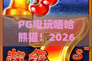PG电玩嘻哈熊猫!2026必玩?PG电玩嘻哈熊猫深度测评与玩法揭秘 PG电玩嘻哈熊猫!2026必玩?PG电玩嘻哈熊猫深度测评与玩法揭秘