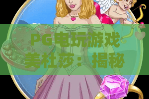 PG电玩游戏美杜莎:揭秘美杜莎?PG电玩游戏美杜莎深度体验与制胜技巧! PG电玩游戏美杜莎:揭秘美杜莎?PG电玩游戏美杜莎深度体验与制胜技巧!