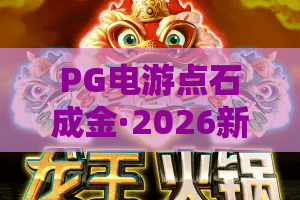 PG电游点石成金·2026新版攻略：PG电游点石成金的隐藏技巧？PG电游点石成金实战解析