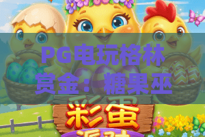 PG电玩格林赏金:糖果巫!2026全新玩法解析——PG电玩格林赏金与糖果巫深度攻略 PG电玩格林赏金:糖果巫!2026全新玩法解析——PG电玩格林赏金与糖果巫深度攻略