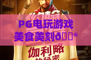 PG电玩游戏美食美刻🎮｜PG电玩游戏美食美刻：2026沉浸式味蕾+游戏双享新体验｜PG电玩游戏美食美刻如何玩转休闲时光？