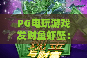 PG电玩游戏发财鱼虾蟹：2026年全新爆金攻略，鱼虾蟹玩法与财富密码！