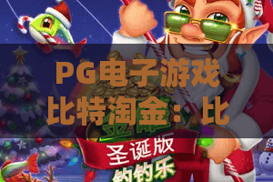 PG电子游戏比特淘金:比特淘金新玩法解锁!PG电子游戏比特淘金实战攻略 PG电子游戏比特淘金:比特淘金新玩法解锁!PG电子游戏比特淘金实战攻略