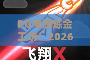 PG电游炼金工坊！2026玩法升级：PG电游炼金工坊核心机制？从入门到精通全揭秘