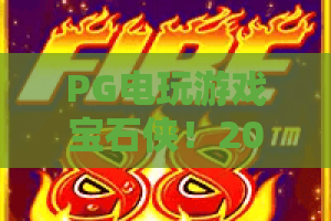 PG电玩游戏宝石侠！2026年必玩的宝石侠新玩法？PG电玩游戏宝石侠深度解析