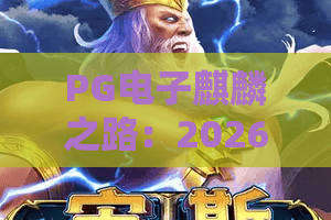 PG电子麒麟之路：2026年最燃体验？探秘麒麟之路玩法与PG电子游戏攻略！