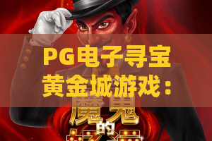 PG电子寻宝黄金城游戏:2026年必玩的PG电子寻宝黄金城游戏,揭秘隐藏财富与技巧! PG电子寻宝黄金城游戏:2026年必玩的PG电子寻宝黄金城游戏,揭秘隐藏财富与技巧!