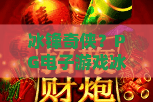 冰锋奇侠?PG电子游戏冰锋奇侠2026新版本上线!冰锋奇侠隐藏彩蛋与爆分技巧全解析 冰锋奇侠?PG电子游戏冰锋奇侠2026新版本上线!冰锋奇侠隐藏彩蛋与爆分技巧全解析