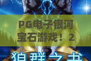 PG电子银河宝石游戏!2026年最新爆分秘籍:PG电子银河宝石游戏玩法与隐藏规律全解析 PG电子银河宝石游戏!2026年最新爆分秘籍:PG电子银河宝石游戏玩法与隐藏规律全解析