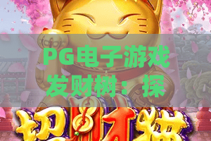 PG电子游戏发财树:探秘发财树背后的幸运密码与PG电子游戏发财树深度玩法解析 PG电子游戏发财树:探秘发财树背后的幸运密码与PG电子游戏发财树深度玩法解析