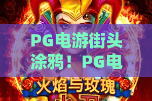 PG电游街头涂鸦!PG电游街头涂鸦新玩法揭秘:PG电游街头涂鸦如何引爆2026潮流? PG电游街头涂鸦!PG电游街头涂鸦新玩法揭秘:PG电游街头涂鸦如何引爆2026潮流?