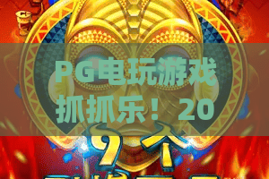PG电玩游戏抓抓乐！2026全新攻略：抓抓乐进阶技巧与PG电玩游戏隐藏彩蛋