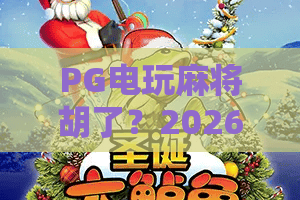 PG电玩麻将胡了？2026年PG电玩麻将胡了全攻略与实战技巧——PG电玩麻将胡了玩家必备！