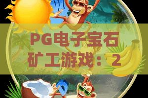 PG电子宝石矿工游戏：2026年爆率实测！PG电子宝石矿工游戏高分技巧与隐藏彩蛋全攻略