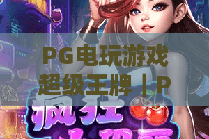 PG电玩游戏超级王牌｜PG电玩游戏超级王牌：2026全新玩法大揭秘｜PG电玩游戏超级王牌如何轻松登顶段位？