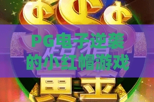 PG电子逆袭的小红帽游戏：2026年最新实战攻略，从菜鸟到大神的逆袭之路