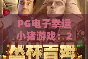 PG电子幸运小猪游戏：2026全新体验，PG电子幸运小猪游戏玩法与技巧全攻略