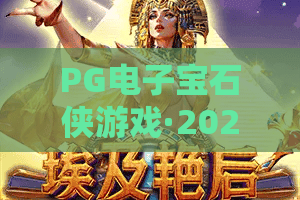 PG电子宝石侠游戏·2026新版本体验！宝石侠游戏隐藏彩蛋与必胜技巧