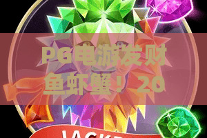 PG电游发财鱼虾蟹！2026年玩法革新与实战秘籍，PG电游发财鱼虾蟹高手进阶指南