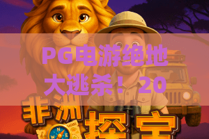 PG电游绝地大逃杀！2026年全新战术？PG电游绝地大逃杀玩法解析，助你稳吃鸡！
