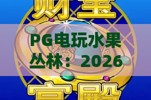 PG电玩水果丛林：2026年新玩法揭秘，水果丛林的进阶攻略与隐藏彩蛋全解析！