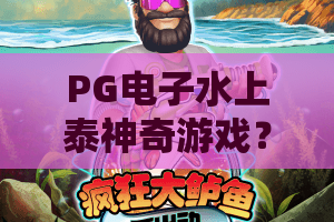 PG电子水上泰神奇游戏？揭秘2026年爆款PG电子水上泰神奇游戏通关秘籍！