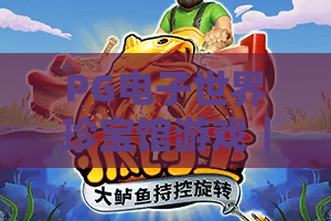 PG电子世界珍宝馆游戏｜深挖PG电子世界珍宝馆游戏的典藏玩法，解锁PG电子世界珍宝馆游戏的2026专属福利！