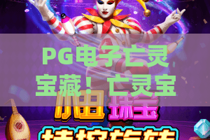 PG电子亡灵宝藏!亡灵宝藏探秘:PG电子亡灵宝藏玩法全解析与2026爆奖技巧 PG电子亡灵宝藏!亡灵宝藏探秘:PG电子亡灵宝藏玩法全解析与2026爆奖技巧