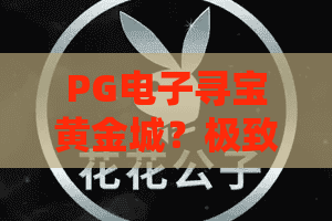 PG电子寻宝黄金城?极致探索!PG电子寻宝黄金城全新玩法揭秘,PG电子寻宝黄金城2026年玩家必玩指南 PG电子寻宝黄金城?极致探索!PG电子寻宝黄金城全新玩法揭秘,PG电子寻宝黄金城2026年玩家必玩指南