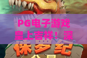 PG电子游戏皇上吉祥！深度评测+独家玩法，揭秘皇上吉祥高分秘籍！