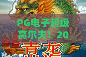 PG电子超级高尔夫！2026实测：PG电子超级高尔夫玩法深度拆解与爆分技巧
