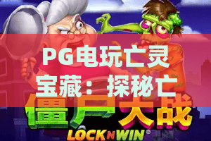 PG电玩亡灵宝藏：探秘亡灵宝藏的玩法，PG电玩亡灵宝藏攻略与技巧大揭秘