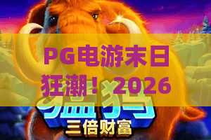 PG电游末日狂潮!2026年颠覆性玩法:PG电游末日狂潮深度评测与上手指南 PG电游末日狂潮!2026年颠覆性玩法:PG电游末日狂潮深度评测与上手指南