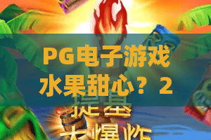PG电子游戏水果甜心?2026年水果甜心爆分秘籍:PG电子水果甜心全攻略 PG电子游戏水果甜心?2026年水果甜心爆分秘籍:PG电子水果甜心全攻略