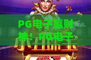 PG电子赢财神!PG电子赢财神攻略:2026年最新玩法与盈利密码,赢财神必看 PG电子赢财神!PG电子赢财神攻略:2026年最新玩法与盈利密码,赢财神必看