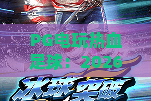 PG电玩热血足球：2026年必玩神作！从入门到精通的热血攻略