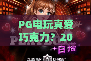 PG电玩真爱巧克力？2026甜蜜电玩新体验！PG电玩真爱巧克力玩法与奖励全攻略