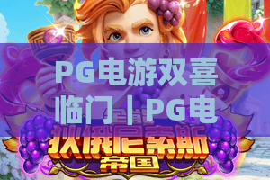 PG电游双喜临门｜PG电游双喜临门：年度旗舰新作首发+千万玩家专属福利升级 PG电游双喜临门：开启沉浸式娱乐新篇章