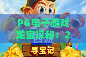 PG电子游戏龙宝探秘：2026龙宝探秘高分秘籍！PG电子游戏龙宝探秘实战指南