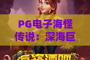 PG电子海怪传说：深海巨兽的宝藏？PG电子海怪传说玩法解析与赢钱秘籍！