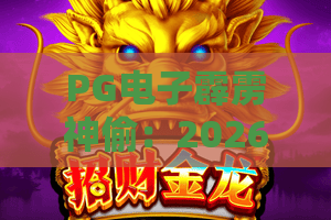 PG电子霹雳神偷：2026全新体验？揭秘PG电子霹雳神偷隐藏玩法与技巧！