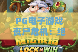 PG电子游戏丧尸危机：绝境求生？2026年重返末日的PG电子游戏丧尸危机终极指南