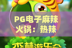 PG电子麻辣火锅:热辣一夏!玩转麻辣火锅主题游戏,体验爆爽刺激 PG电子麻辣火锅:热辣一夏!玩转麻辣火锅主题游戏,体验爆爽刺激