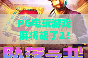 PG电玩游戏麻将胡了2！2026全新版本实测：PG电玩游戏麻将胡了2玩法升级与赢分技巧