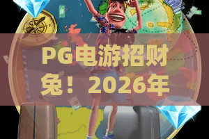 PG电游招财兔！2026年爆款打法拆解：PG电游招财兔高爆率时段+PG电游招财兔连红信号