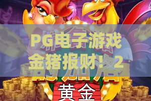 PG电子游戏金猪报财！2026爆款新体验：PG电子游戏金猪报财攻略与收入潜力解析