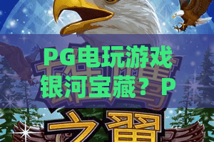 PG电玩游戏银河宝藏？PG电玩游戏银河宝藏玩法全攻略，解锁银河宝藏隐藏彩蛋！