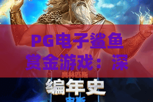 PG电子鲨鱼赏金游戏：深海猎鲨，赏金翻倍！PG电子鲨鱼赏金游戏实战攻略与爆金秘诀