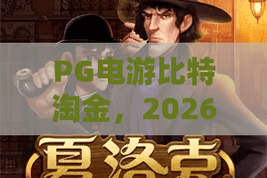 PG电游比特淘金，2026新潮玩法？PG电游比特淘金实战全攻略！