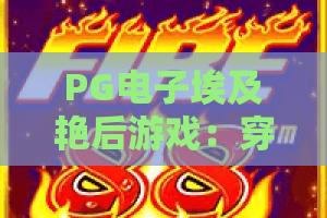 PG电子埃及艳后游戏：穿越尼罗河的传奇？PG电子埃及艳后游戏深度测评与2026最新玩法